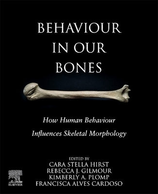 Behaviour in Our Bones: How Human Behaviour Influences Skeletal Morphology by Hirst, Cara S.