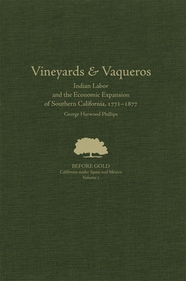 Vineyards and Vaqueros: Indian Labor and the Economic Expansion of Southern California, 1771-1877volume 1 by Phillips, George Harwood