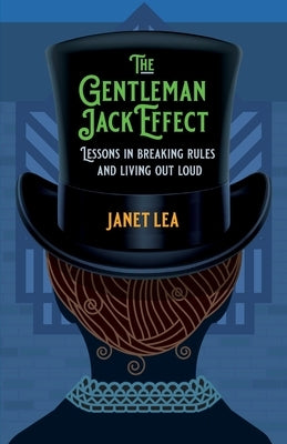 The Gentleman Jack Effect: Lessons in Breaking Rules and Living Out Loud by Lea, Janet