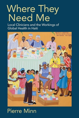 Where They Need Me: Local Clinicians and the Workings of Global Health in Haiti by Minn, Pierre