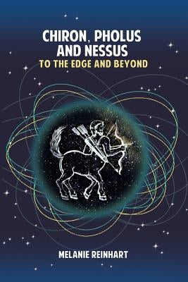 Chiron, Pholus and Nessus: To the Edge and Beyond by Reinhart, Melanie