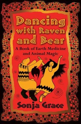 Dancing with Raven and Bear: A Book of Earth Medicine and Animal Magic by Grace, Sonja
