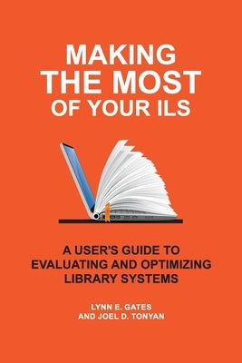 Making the Most of Your Ils: A User's Guide to Evaluating and Optimizing Library Systems by Gates, Lynn E.
