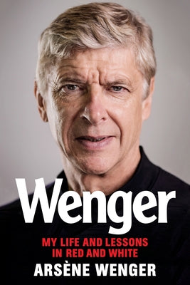 Wenger: My Life and Lessons in Red and White by Wenger, Arsene
