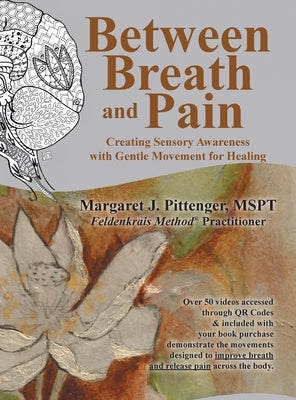 Between Breath and Pain: Creating Sensory Awareness with Gentle Movement for Healing by Pittenger Mspt, Margaret J.