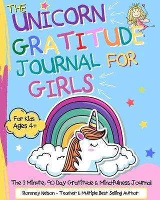The Unicorn Gratitude Journal For Girls: The 3 Minute, 90 Day Gratitude and Mindfulness Journal for Kids Ages 4+ A Journal To Empower Young Girls With by Nelson, Romney