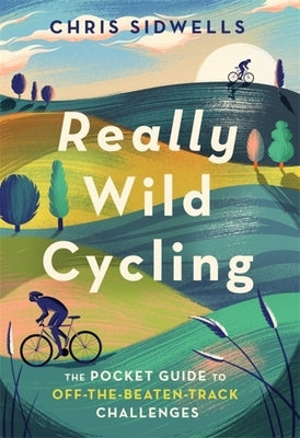 Really Wild Cycling: The Pocket Guide to Off-The-Beaten-Track Challenges by Sidwells, Chris