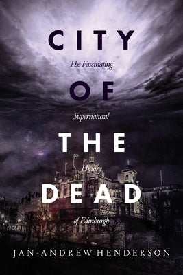 City of the Dead: The Fascinating Supernatural History of Edinburgh by Henderson, Jan Andrew