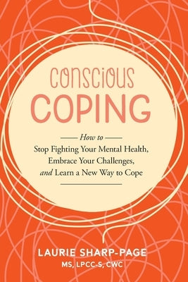 Conscious Coping: How to stop fighting your mental health, embrace your challenges, and learn a new way to cope by Sharp-Page, Laurie