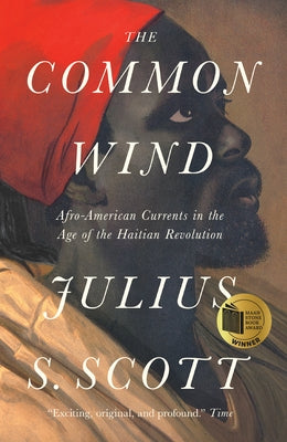 The Common Wind: Afro-American Currents in the Age of the Haitian Revolution by Scott, Julius S.