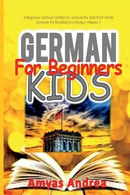 German for Beginners Kids: A Beginner German Workbook, German for Kids First Words (German for Reading Knowledge) Volume 1 by Andrea, Amyas