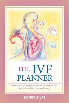 The Ivf Planner: A Personal Journal to Organize Your Journey Through in Vitro Fertilization (Ivf) with Love and Positivity by Bivas, Monica
