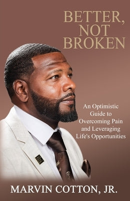 Better, Not Broken: An Optimistic Guide to Overcoming Pain and Leveraging Life's Opportunities by Cotton, Marvin, Jr.