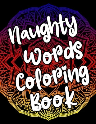 Naughty Words Coloring Book: Adult Coloring Books Swear Words, Mandala Coloring Book, Funny Stress Relief Gifts for Women, Coworkers, Men by Publishing, Censored