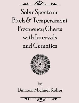 Solar Spectrum Pitch & Temperament Frequency Charts with Intervals and Cymatics: 2nd Edition by Keller, Dameon