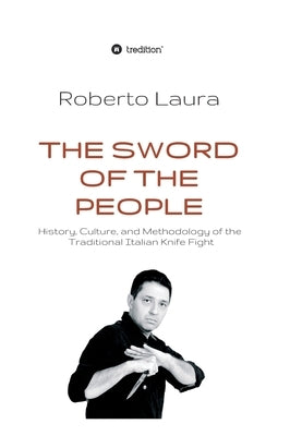 The Sword of the People: History, Culture, and Methodology of the Traditional Italian Knife Fight by Laura, Roberto