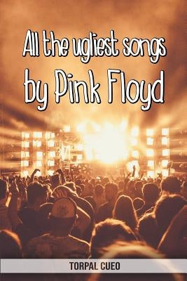 All the ugliest songs by Pink Floyd: Funny notebook for fan. These books are gifts, collectibles or birthday card for boys girls men women. Joke prese by Cueo, Torpal