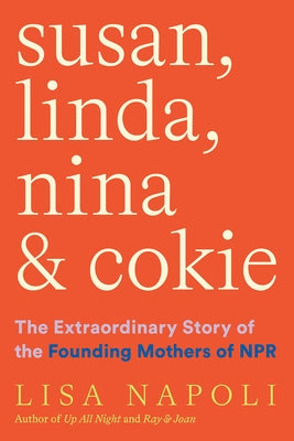 Susan, Linda, Nina & Cokie: The Extraordinary Story of the Founding Mothers of NPR by Napoli, Lisa