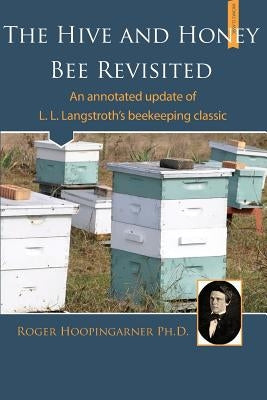 The Hive and the Honey Bee Revisited: An Annotated Update of Langstroth's Classic by Hoopingarner, Roger