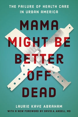 Mama Might Be Better Off Dead: The Failure of Health Care in Urban America by Abraham, Laurie Kaye