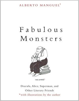 Fabulous Monsters: Dracula, Alice, Superman, and Other Literary Friends by Manguel, Alberto