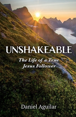 Unshakeable: The Life of a True Jesus Follower by Aguilar, Daniel