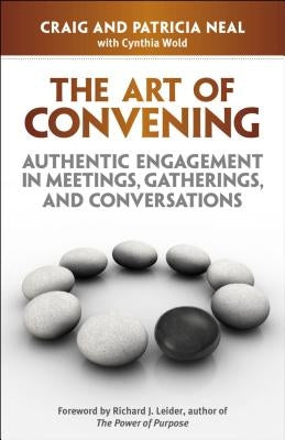 The Art of Convening: Authentic Engagement in Meetings, Gatherings, and Conversations by Neal, Craig