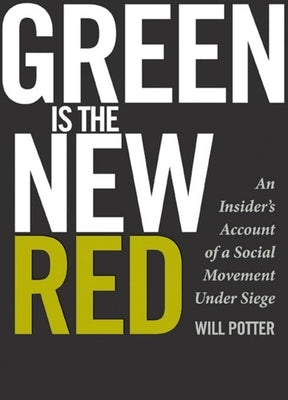 Green Is the New Red: An Insider's Account of a Social Movement Under Siege by Potter, Will