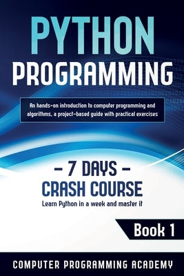 Python Programming: Learn Python in a Week and Master It. An Hands-On Introduction to Computer Programming and Algorithms, a Project-Based by Academy, Computer Programming