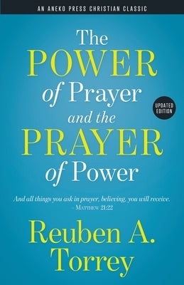 The Power of Prayer and the Prayer of Power: And all things you ask in prayer, believing, you will receive. - Matthew 21:22 by Torrey, Reuben a.