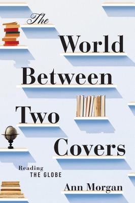 The World Between Two Covers: Reading the Globe by Morgan, Ann