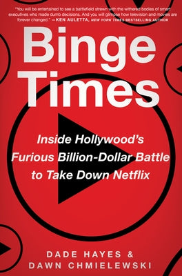 Binge Times: Inside Hollywood's Furious Billion-Dollar Battle to Take Down Netflix by Hayes, Dade