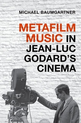 Metafilm Music in Jean-Luc Godard's Cinema by Baumgartner, Michael