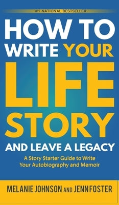How to Write Your Life Story and Leave a Legacy: A Story Starter Guide to Write Your Autobiography and Memoir by Johnson, Melanie