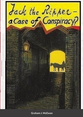 Jack the Ripper - a Case of conspiracy? by McEwan, Graham J.