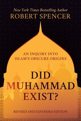 Did Muhammad Exist?: An Inquiry Into Islam's Obscure Origins--Revised and Expanded Edition by Spencer, Robert