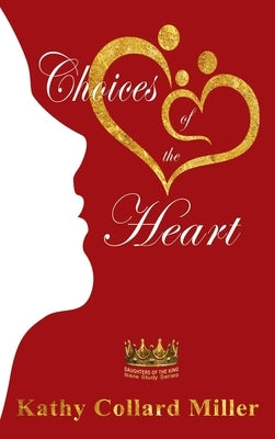 Choices of the Heart: Daughters of the King Bible Study Series by Miller, Kathy Collard