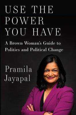 Use the Power You Have: A Brown Woman's Guide to Politics and Political Change by Jayapal, Pramila