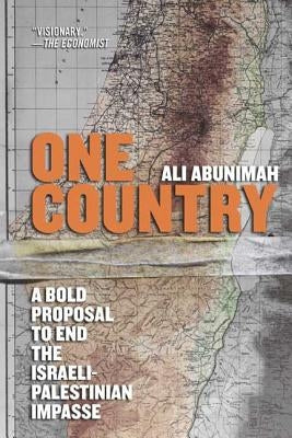 One Country: A Bold Proposal to End the Israeli-Palestinian Impasse by Abunimah, Ali