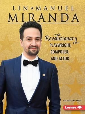 Lin-Manuel Miranda: Revolutionary Playwright, Composer, and Actor by Schwartz, Heather E.