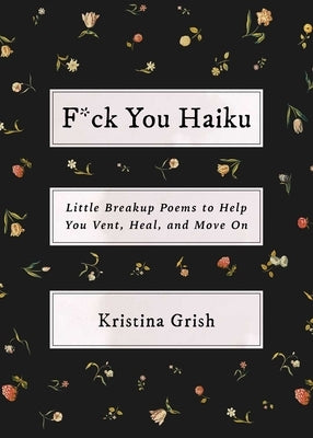 F*ck You Haiku: Little Breakup Poems to Help You Vent, Heal, and Move on by Grish, Kristina