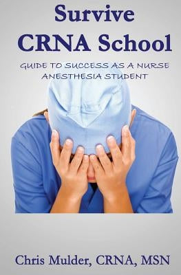Survive Crna School: Guide to Success as a Nurse Anesthesia Student by Mulder, Chris