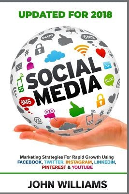 Social Media: Marketing Strategies for Rapid Growth Using: Facebook, Twitter, Instagram, LinkedIn, Pinterest and YouTube by Williams, John