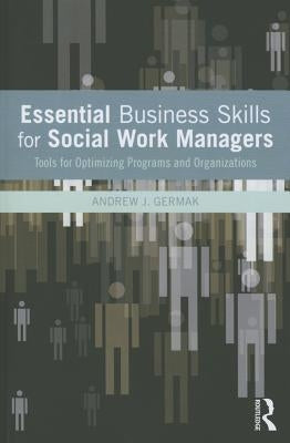 Essential Business Skills for Social Work Managers: Tools for Optimizing Programs and Organizations by Germak, Andrew J.