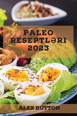 Paleo reseptl&#601;ri 2023: Sa&#287;lam v&#601; Dadl&#305; Mütl&#601;q s&#305;nanmal&#305; Paleo Reseptl&#601;ri Kolleksiyas&#305; by Button, Alex