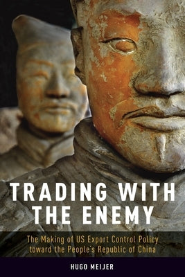Trading with the Enemy: The Making of Us Export Control Policy Toward the People's Republic of China by Meijer, Hugo
