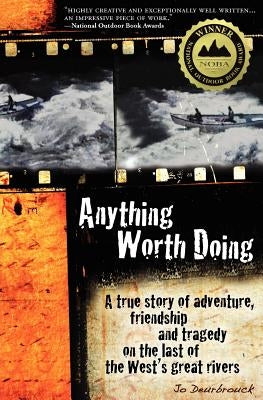 Anything Worth Doing: A True Story of Adventure, Friendship and Tragedy on the Last of the West's Great Rivers by Deurbrouck, Jo