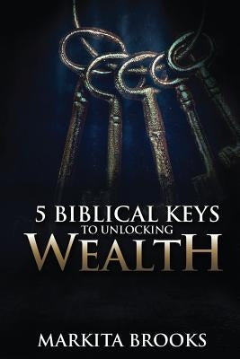 5 Biblical Keys to Unlocking Wealth by Brooks, Markita