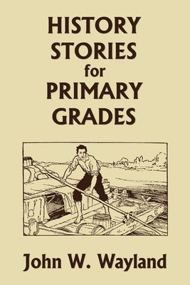 History Stories for Primary Grades (Yesterday's Classics) by Wayland, John W.