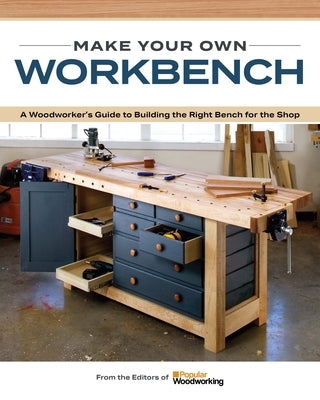Make Your Own Workbench: Instructions & Plans to Build the Most Important Project in Your Shop by Popular Woodworking